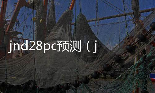 jnd28pc預(yù)測(cè)（jnd預(yù)測(cè)28）