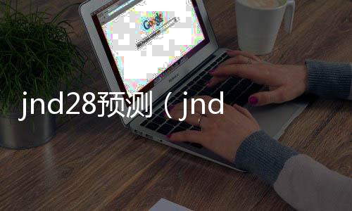 jnd28预测(jnd28预测杀组)
